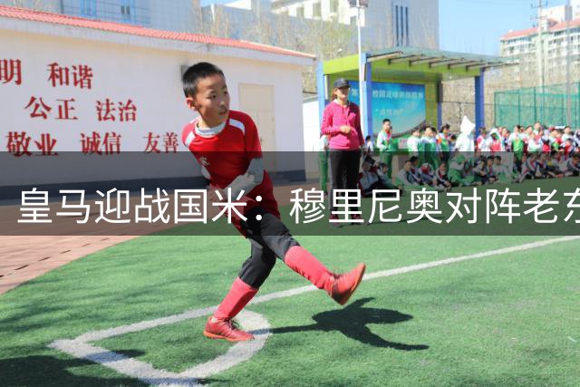 皇马迎战国米：穆里尼奥对阵老东家，主场占优